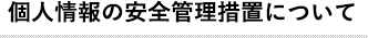 個人情報の安全管理措置について